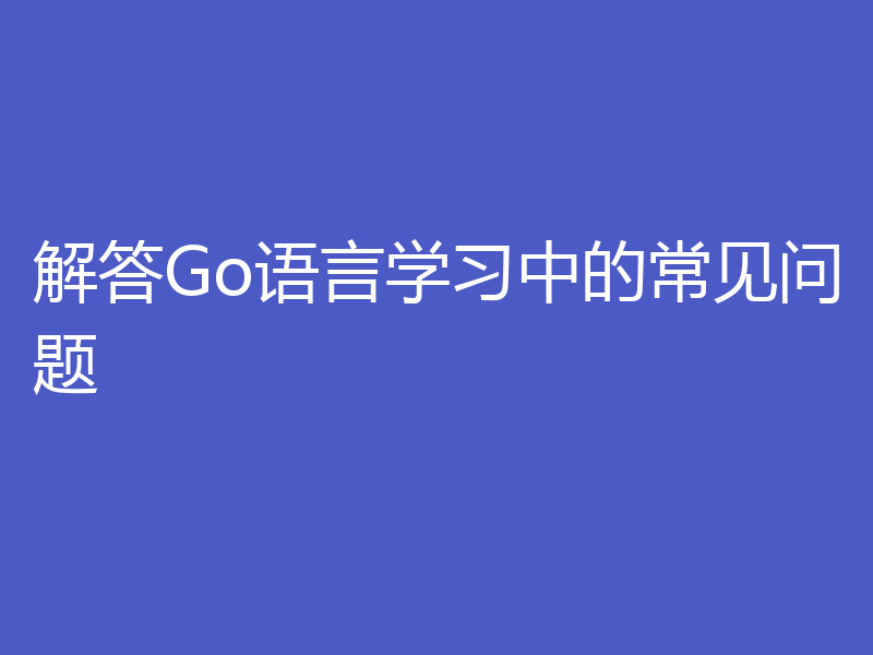 解答Go语言学习中的常见问题
