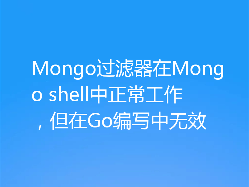Mongo过滤器在Mongo shell中正常工作，但在Go编写中无效