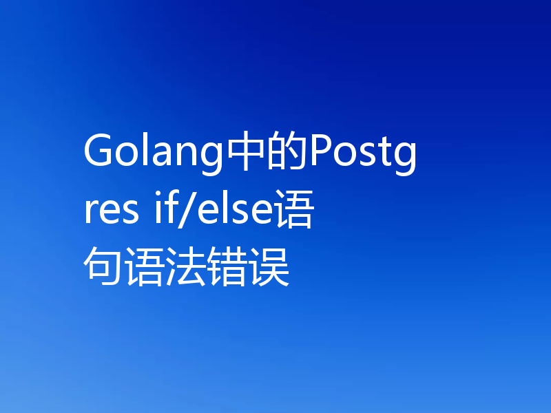 Golang中的Postgres if/else语句语法错误