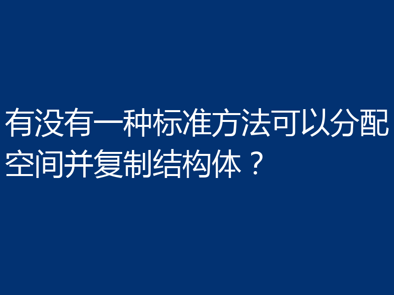 有没有一种标准方法可以分配空间并复制结构体？