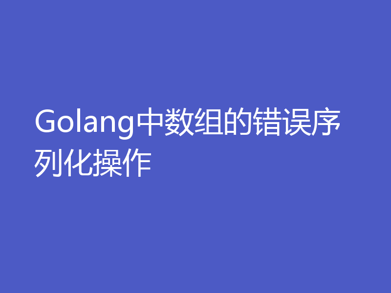 Golang中数组的错误序列化操作