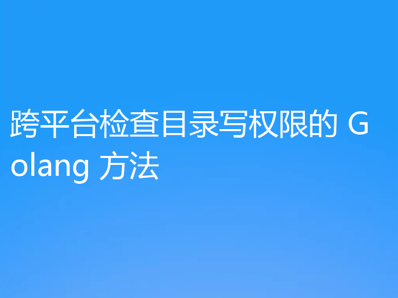 跨平台检查目录写权限的 Golang 方法