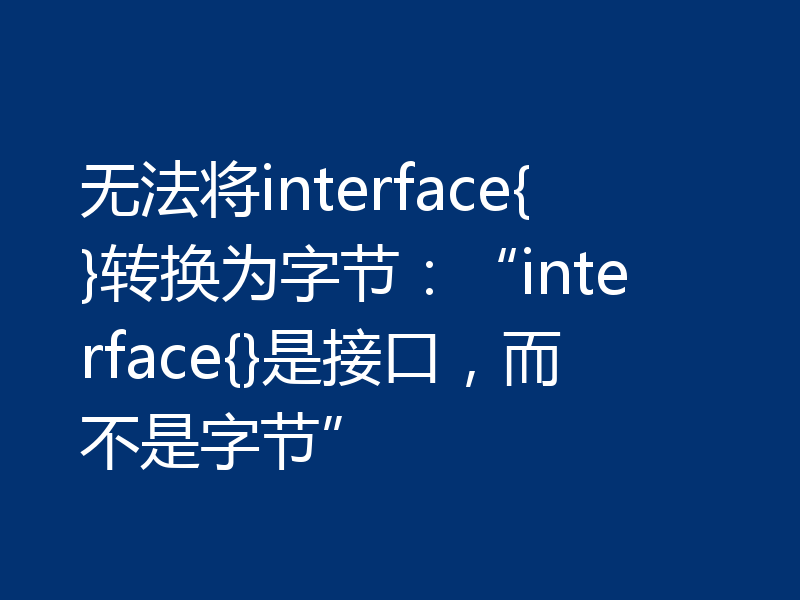 无法将interface{}转换为字节：“interface{}是接口，而不是字节”