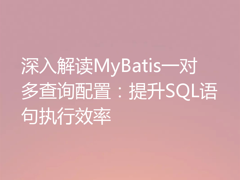深入解读MyBatis一对多查询配置：提升SQL语句执行效率