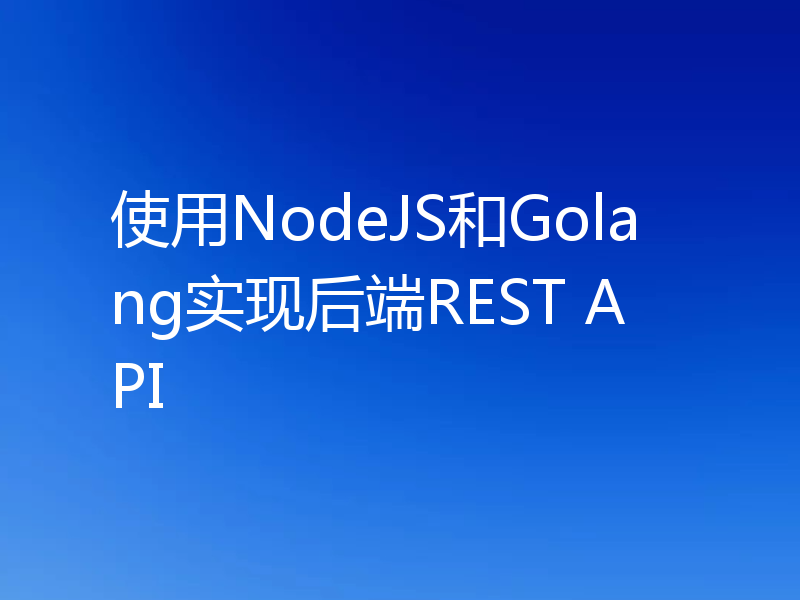使用NodeJS和Golang实现后端REST API