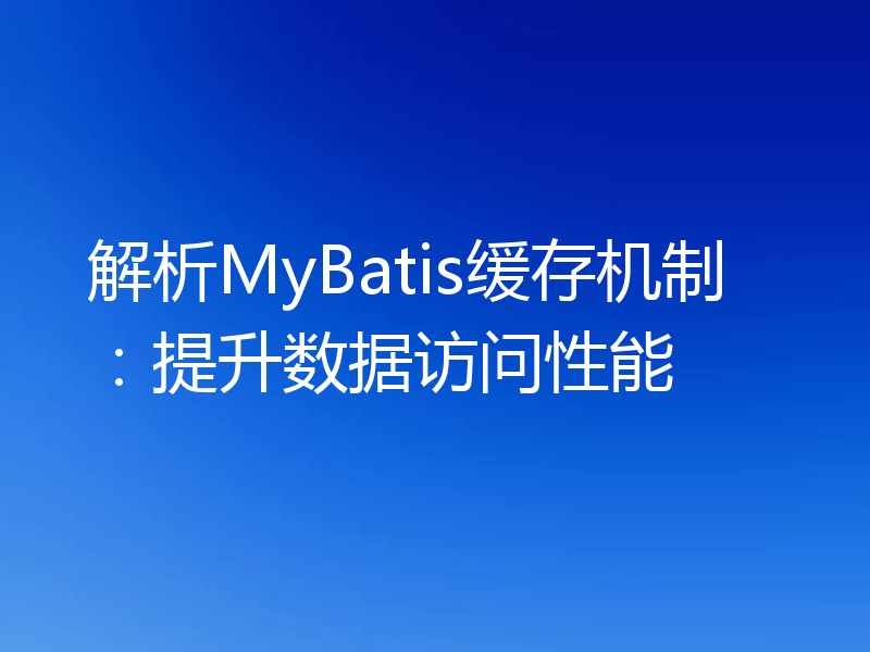 解析MyBatis缓存机制：提升数据访问性能