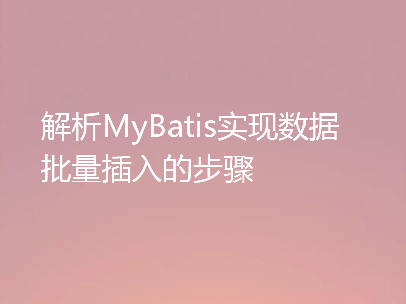解析MyBatis实现数据批量插入的步骤