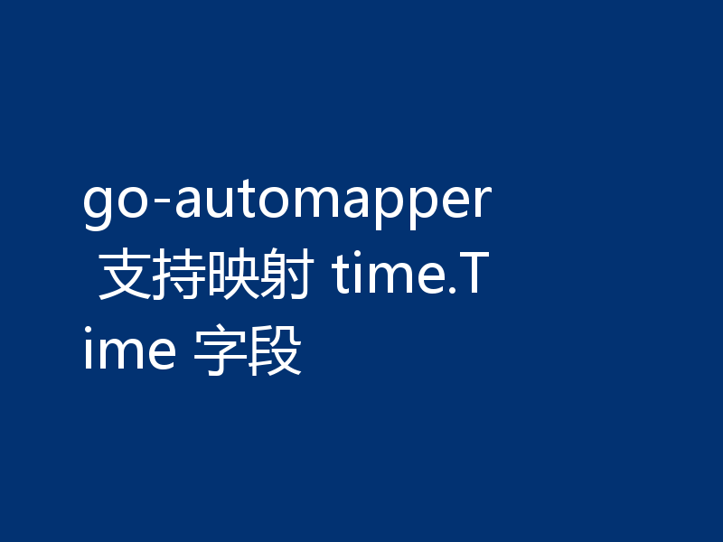 go-automapper 支持映射 time.Time 字段