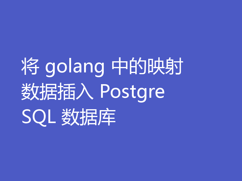 将 golang 中的映射数据插入 PostgreSQL 数据库