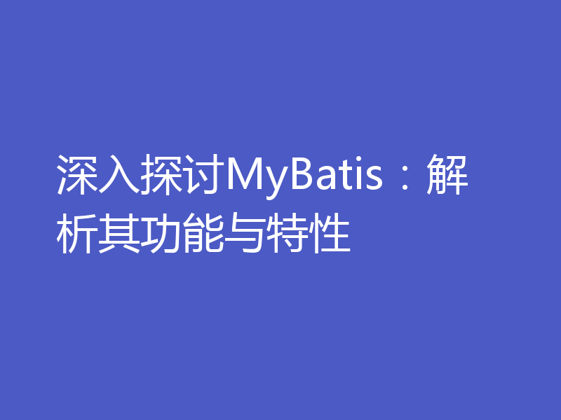 深入探讨MyBatis：解析其功能与特性