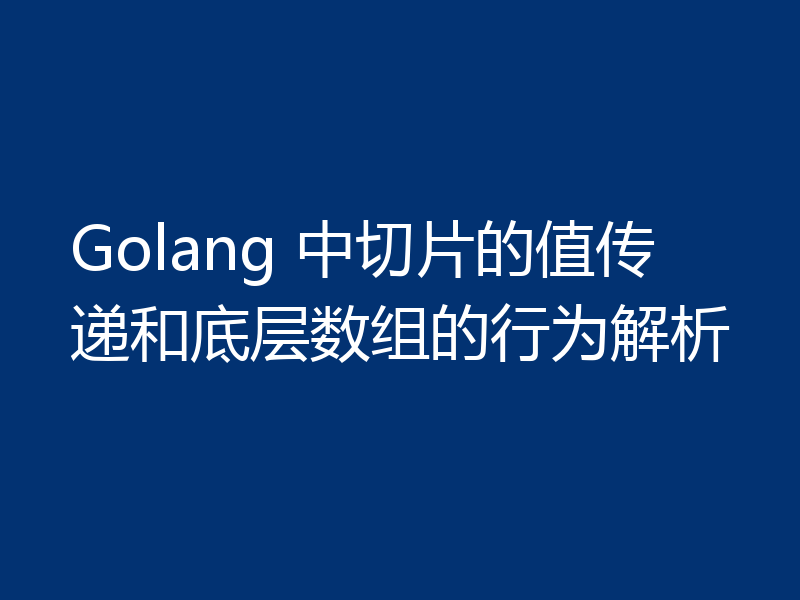 Golang 中切片的值传递和底层数组的行为解析