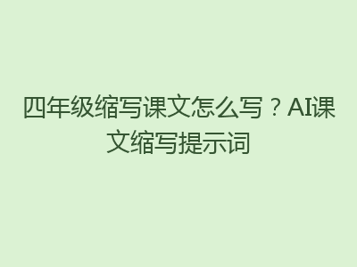 四年级缩写课文怎么写？AI课文缩写提示词