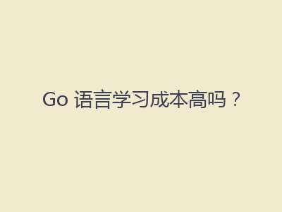 Go 语言学习成本高吗？