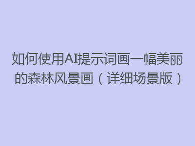 如何使用AI提示词画一幅美丽的森林风景画（详细场景版）