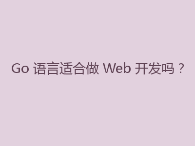 Go 语言适合做 Web 开发吗？