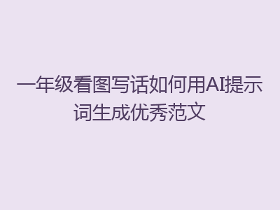 一年级看图写话如何用AI提示词生成优秀范文