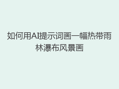 如何用AI提示词画一幅热带雨林瀑布风景画