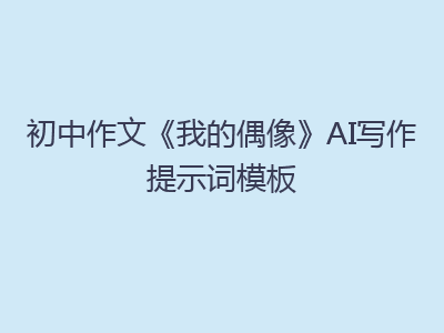 初中作文《我的偶像》AI写作提示词模板