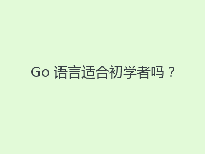 Go 语言适合初学者吗？
