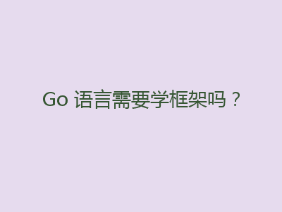Go 语言需要学框架吗？