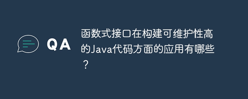 函数式接口在构建可维护性高的Java代码方面的应用有哪些?
