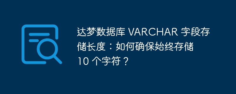达梦数据库 VARCHAR 字段存储长度:如何确保始终存储 10 个字符?