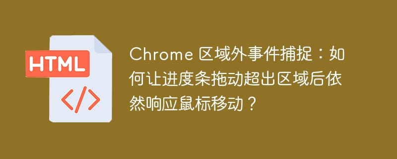 Chrome 区域外事件捕捉:如何让进度条拖动超出区域后依然响应鼠标移动?