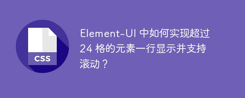 Element-UI 中如何实现超过 24 格的元素一行显示并支持滚动?