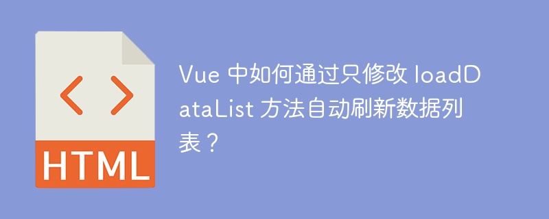 Vue 中如何通过只修改 loadDataList 方法自动刷新数据列表?