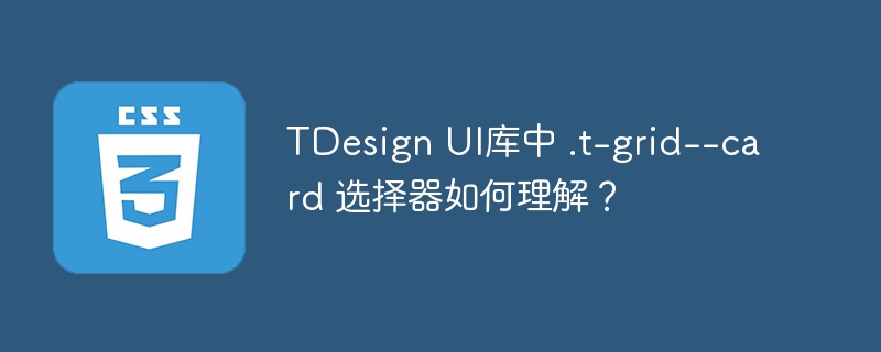TDesign UI库中 .t-grid--card 选择器如何理解?