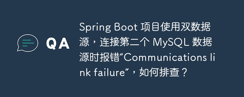 Spring Boot 项目使用双数据源,连接第二个 MySQL 数据源时报错“Communications link failure”,如何排查?