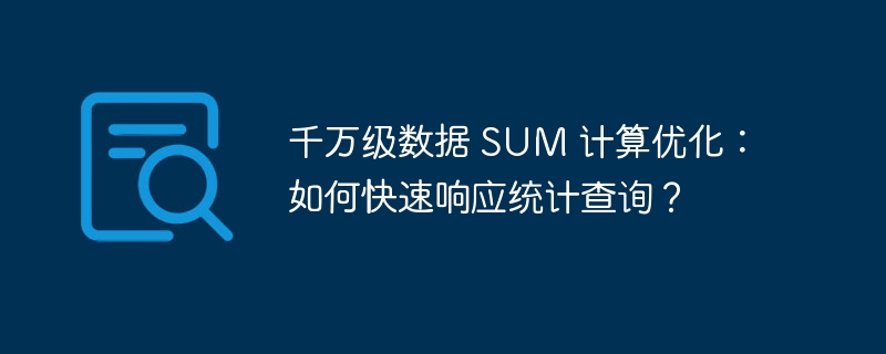 千万级数据 SUM 计算优化:如何快速响应统计查询?