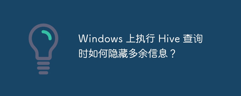 Windows 上执行 Hive 查询时如何隐藏多余信息?