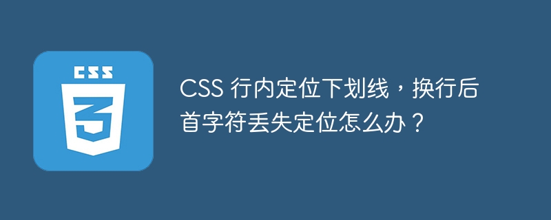 CSS 行内定位下划线,换行后首字符丢失定位怎么办?
