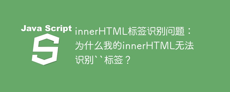 innerHTML标签识别问题:为什么我的innerHTML无法识别``标签?