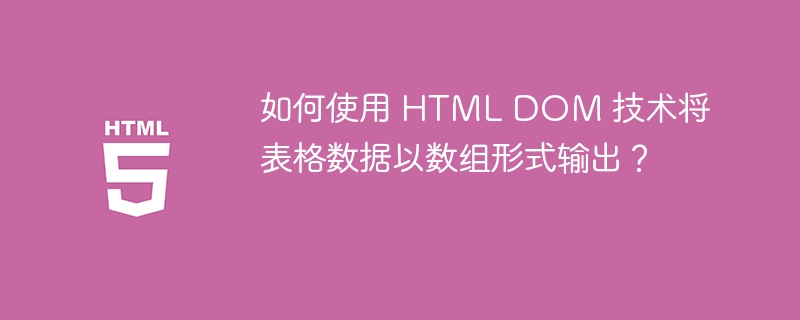 如何使用 HTML DOM 技术将表格数据以数组形式输出?
