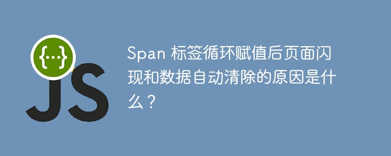 Span 标签循环赋值后页面闪现和数据自动清除的原因是什么?