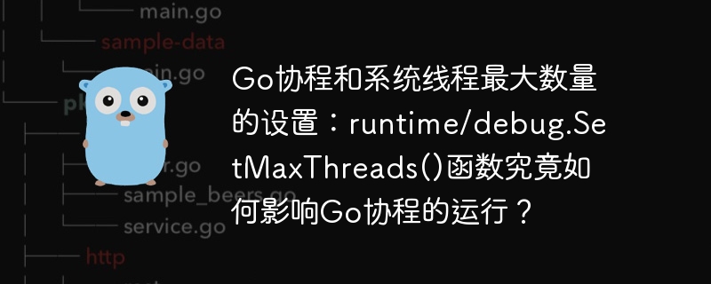Go协程和系统线程最大数量的设置:runtime/debug.SetMaxThreads()函数究竟如何影响Go协程的运行?