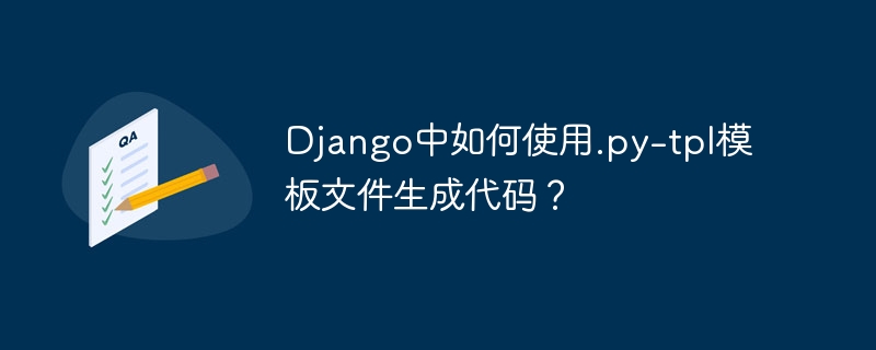 Django中如何使用.py-tpl模板文件生成代码?