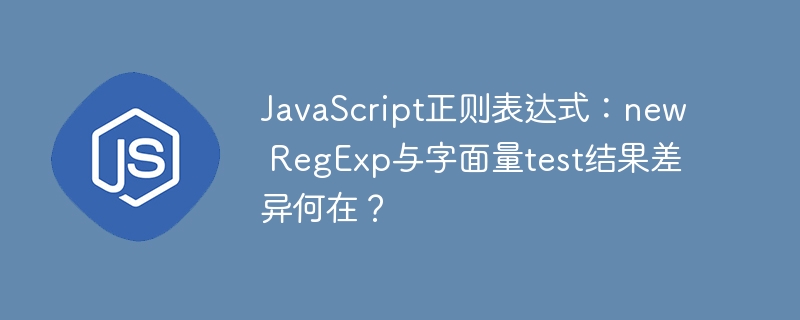 JavaScript正则表达式:new RegExp与字面量test结果差异何在?