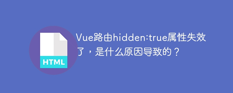 Vue路由hidden:true属性失效了,是什么原因导致的?