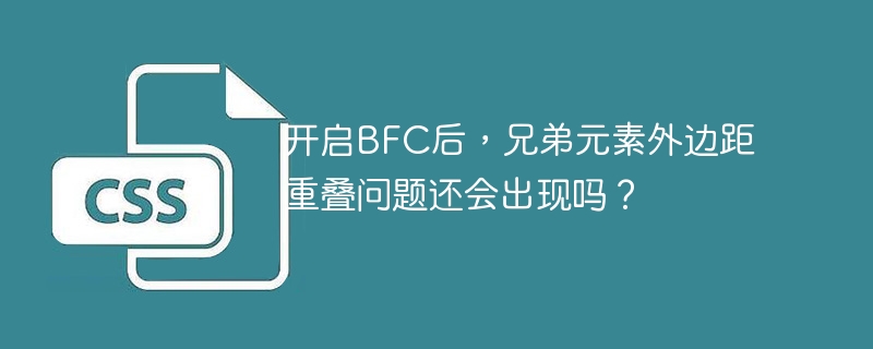 开启BFC后,兄弟元素外边距重叠问题还会出现吗?