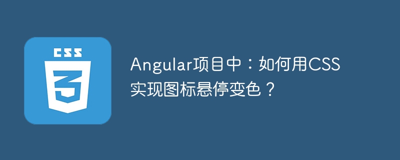 Angular项目中:如何用CSS实现图标悬停变色?