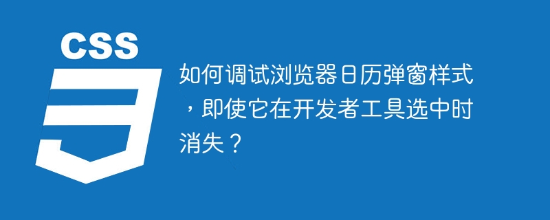 如何调试浏览器日历弹窗样式,即使它在开发者工具选中时消失?