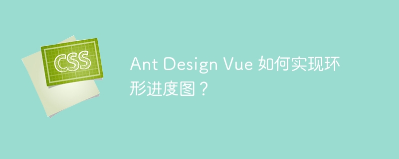 Ant Design Vue 如何实现环形进度图?