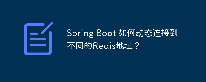 Spring Boot 如何动态连接到不同的Redis地址?