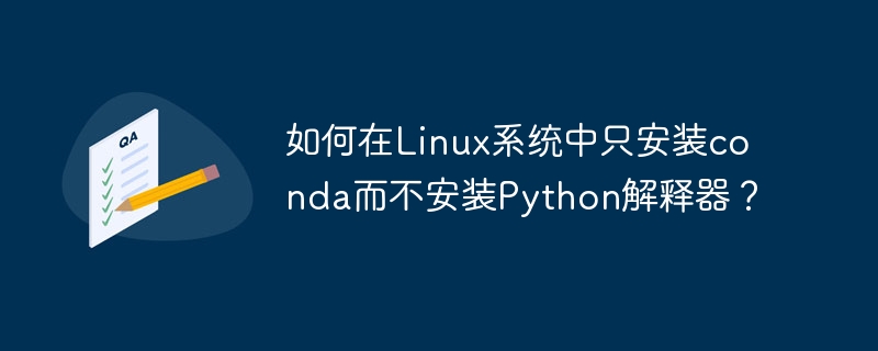 如何在Linux系统中只安装conda而不安装Python解释器?