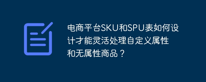 电商平台SKU和SPU表如何设计才能灵活处理自定义属性和无属性商品?