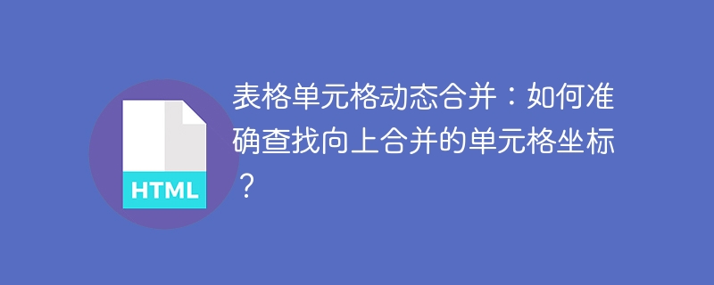 表格单元格动态合并:如何准确查找向上合并的单元格坐标?