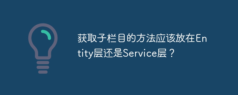 获取子栏目的方法应该放在Entity层还是Service层?